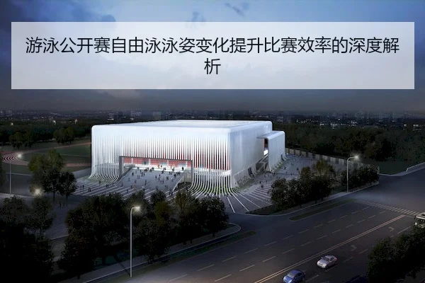 游泳公开赛自由泳泳姿变化提升比赛效率的深度解析